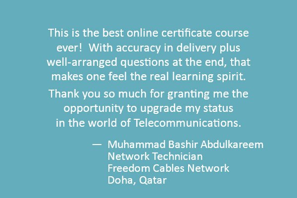 This is the best online certificate course ever!  With accuracy in delivery plus well-arranged questions at the end, that makes one feel the real learning spirit. 

Thank you so much for granting me the opportunity to upgrade my status in the world of Telecommunications.