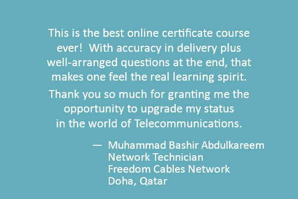 This is the best online certificate course ever!  With accuracy in delivery plus well-arranged questions at the end, that makes one feel the real learning spirit. 
Thank you so much for granting me the opportunity to upgrade my status in the world of Telecommunications.