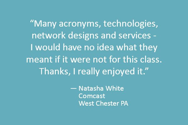 Many acronyms, technologies, network designs and services - I would have no idea what they meant if it were not for this class. Thanks, I really enjoyed it.