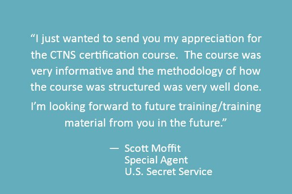 I just wanted to send you my appreciation for the CTNS certification course.  The course was very informative and the methodology of how the course was structured was very well done. 
I'm looking forward to future training +training material from you in the future.  