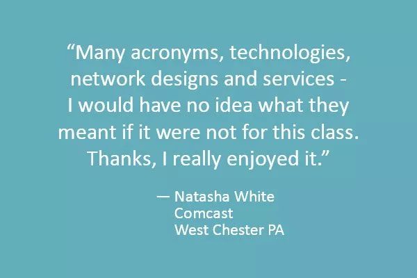 Many acronyms, technologies, network designs and services - I would have no idea what they meant if it were not for this class. Thanks, I really enjoyed it.
