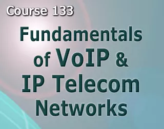 Course 133 Fundamentals of VoIP 
& IP Telecom Networks 
